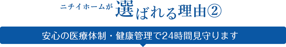 ニチイホームが選ばれる理由② 安心の医療体制・健康管理で24時間見守ります