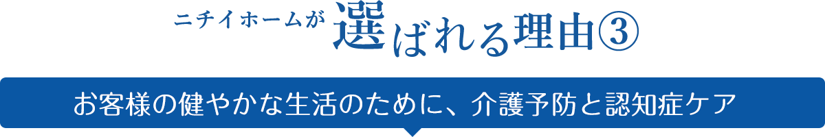 ニチイホームが選ばれる理由③ お客様の健やかな生活のために、介護予防と認知症ケア