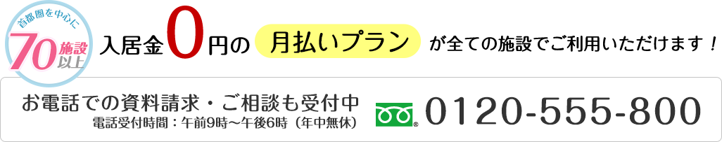 首都圏を中心に70施設以上 入居金0円の月払いプランが全ての施設でご利用いただけます！