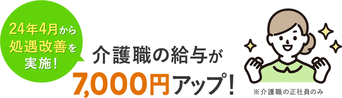 2024年4月から処遇改善を実施！介護職の給与が7,000円アップ！※介護職の正社員のみ